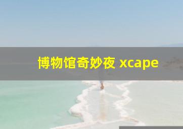 博物馆奇妙夜 xcape